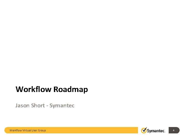 Workflow Roadmap Jason Short - Symantec Workflow Virtual User Group 4 Workflow Roadmap Jason Short - Symantec Workflow Virtual User Group 4