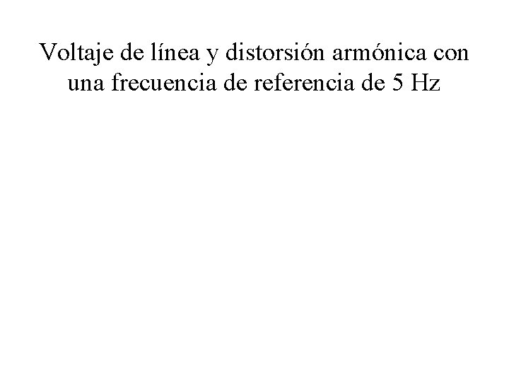 Voltaje de línea y distorsión armónica con una frecuencia de referencia de 5 Hz