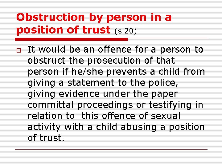 Obstruction by person in a position of trust (s 20) o It would be