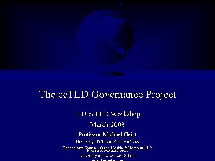 The cc. TLD Governance Project ITU cc. TLD Workshop March 2003 Professor Michael Geist