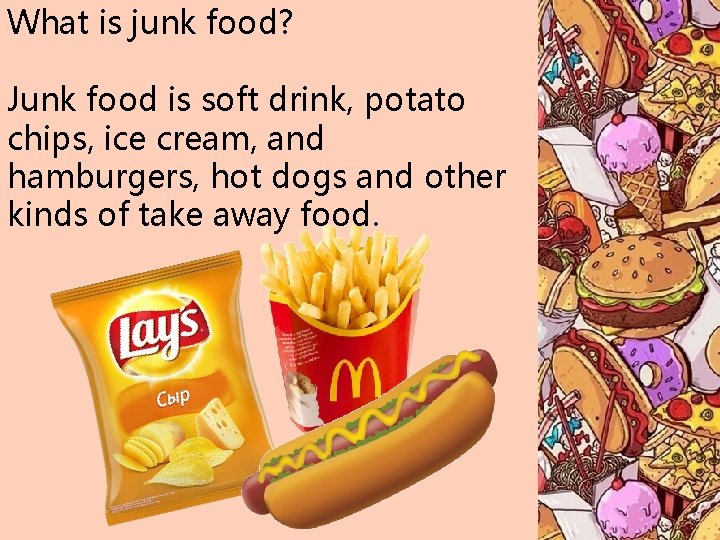 What is junk food? Junk food is soft drink, potato chips, ice cream, and