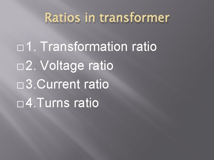 Ratios in transformer � 1. Transformation ratio � 2. Voltage ratio � 3. Current