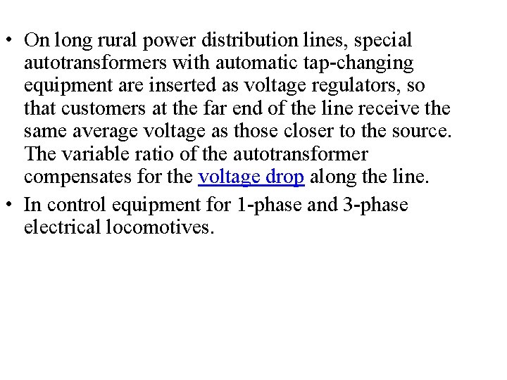  • On long rural power distribution lines, special autotransformers with automatic tap-changing equipment