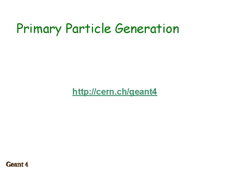 Primary Particle Generation http: //cern. ch/geant 4 
