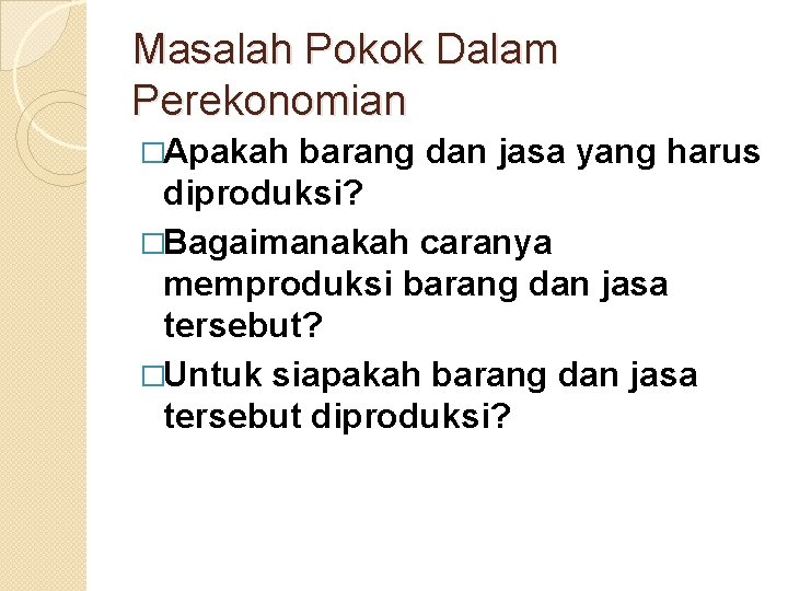 Masalah Pokok Dalam Perekonomian �Apakah barang dan jasa yang harus diproduksi? �Bagaimanakah caranya memproduksi