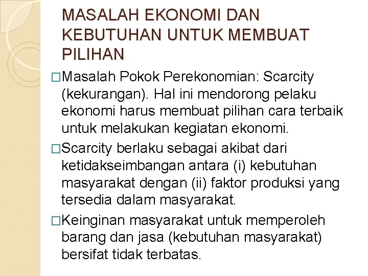 MASALAH EKONOMI DAN KEBUTUHAN UNTUK MEMBUAT PILIHAN �Masalah Pokok Perekonomian: Scarcity (kekurangan). Hal ini