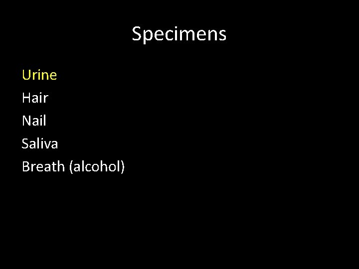 Specimens Urine Hair Nail Saliva Breath (alcohol) 
