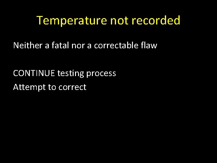 Temperature not recorded Neither a fatal nor a correctable flaw CONTINUE testing process Attempt