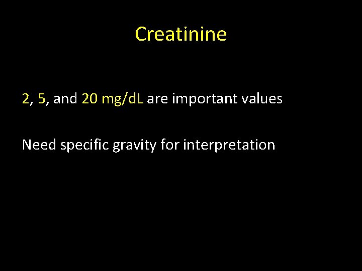 Creatinine 2, 5, and 20 mg/d. L are important values Need specific gravity for