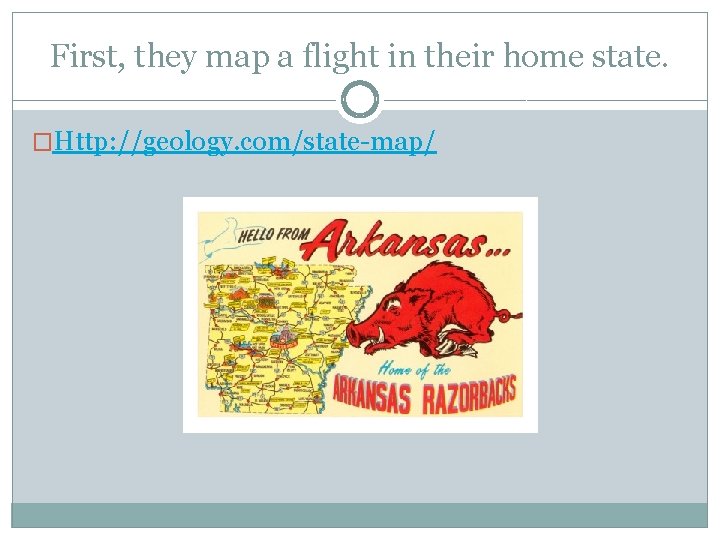 First, they map a flight in their home state. �Http: //geology. com/state-map/ 