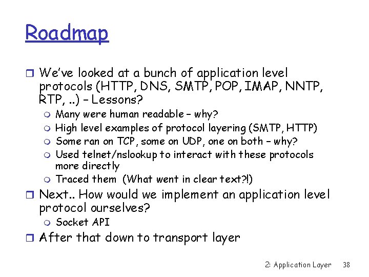 Roadmap r We’ve looked at a bunch of application level protocols (HTTP, DNS, SMTP,
