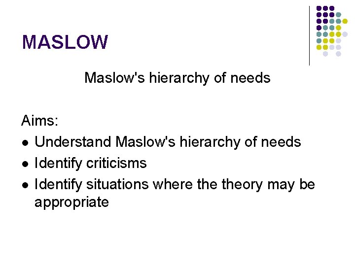 MASLOW Maslow's hierarchy of needs Aims: l Understand Maslow's hierarchy of needs l Identify