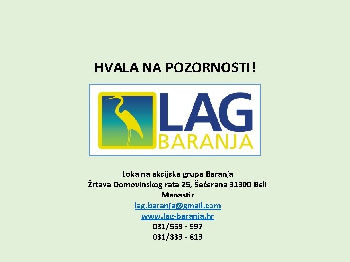 HVALA NA POZORNOSTI! Lokalna akcijska grupa Baranja Žrtava Domovinskog rata 25, Šećerana 31300 Beli