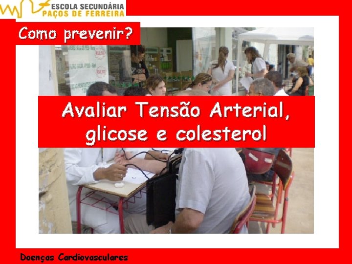 Como prevenir? Avaliar Tensão Arterial, glicose e colesterol Doenças Cardiovasculares 