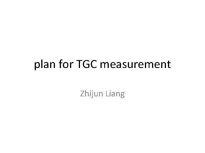 plan for TGC measurement Zhijun Liang 