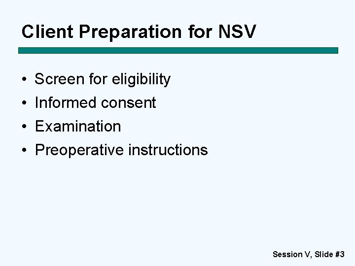 Client Preparation for NSV • • Screen for eligibility Informed consent Examination Preoperative instructions