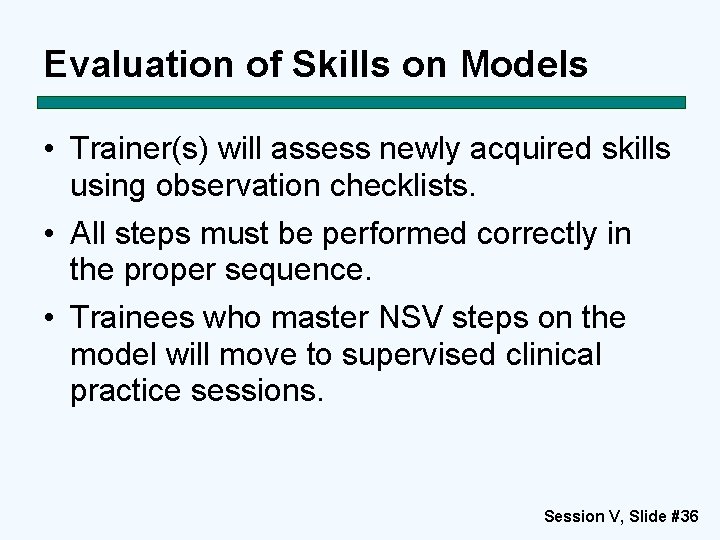 Evaluation of Skills on Models • Trainer(s) will assess newly acquired skills using observation