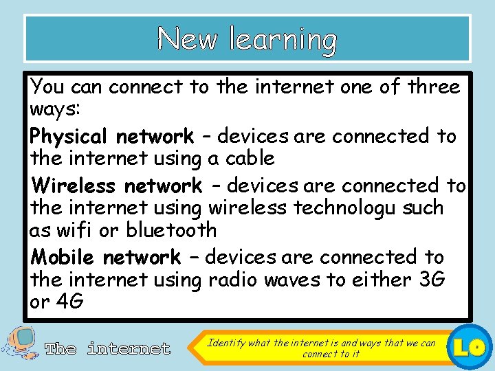 New learning You can connect to the internet one of three ways: Physical network
