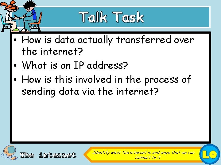 Talk Task • How is data actually transferred over the internet? • What is