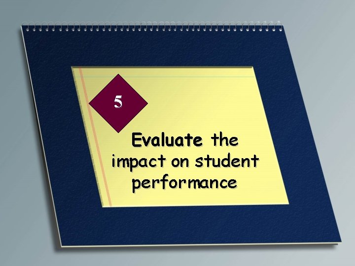 5 Evaluate the impact on student performance 