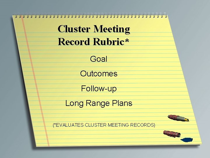 Cluster Meeting Record Rubric* Goal Outcomes Follow-up Long Range Plans (*EVALUATES CLUSTER MEETING RECORDS)