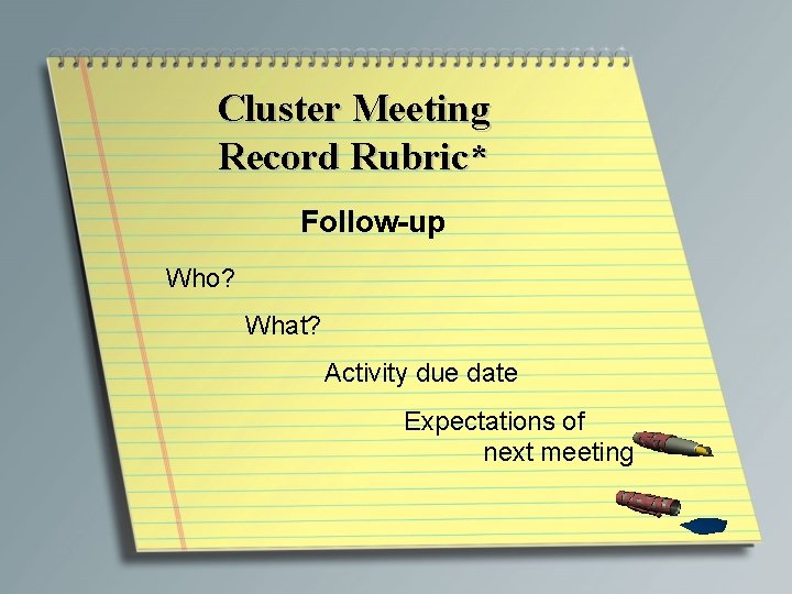 Cluster Meeting Record Rubric* Follow-up Who? What? Activity due date Expectations of next meeting