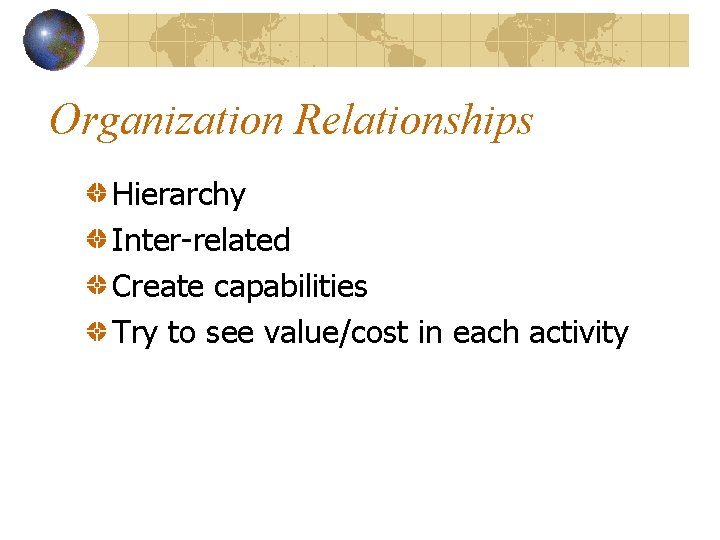 Organization Relationships Hierarchy Inter-related Create capabilities Try to see value/cost in each activity 