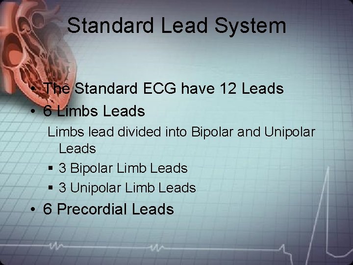 Standard Lead System • The Standard ECG have 12 Leads • 6 Limbs Leads Standard Lead System • The Standard ECG have 12 Leads • 6 Limbs Leads