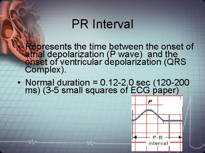 PR Interval • Represents the time between the onset of atrial depolarization (P wave) PR Interval • Represents the time between the onset of atrial depolarization (P wave)