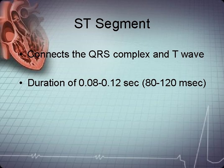 ST Segment • Connects the QRS complex and T wave • Duration of 0. ST Segment • Connects the QRS complex and T wave • Duration of 0.