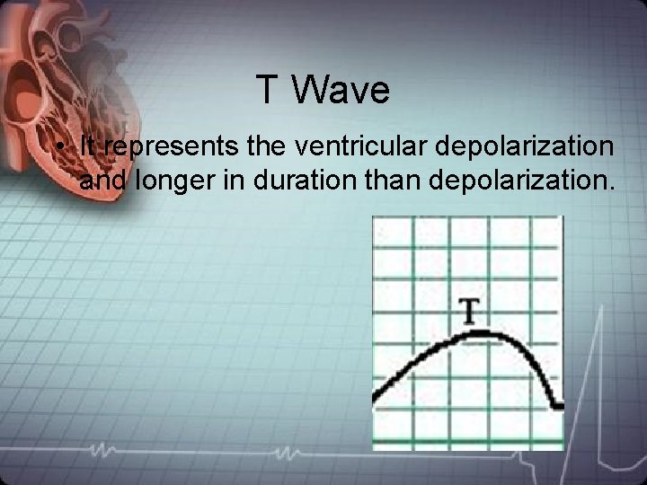 T Wave • It represents the ventricular depolarization and longer in duration than depolarization. T Wave • It represents the ventricular depolarization and longer in duration than depolarization.