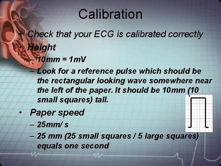 Calibration • Check that your ECG is calibrated correctly • Height – 10 mm Calibration • Check that your ECG is calibrated correctly • Height – 10 mm