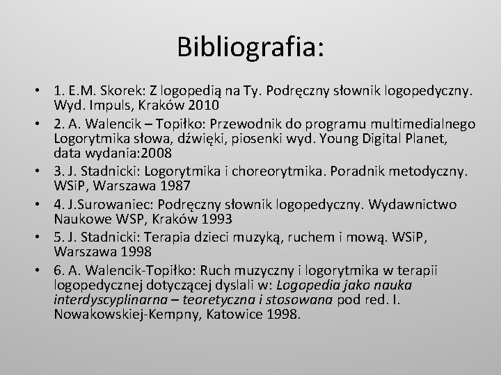 Bibliografia: • 1. E. M. Skorek: Z logopedią na Ty. Podręczny słownik logopedyczny. Wyd.