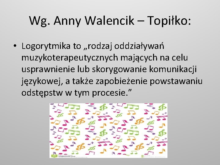 Wg. Anny Walencik – Topiłko: • Logorytmika to „rodzaj oddziaływań muzykoterapeutycznych mających na celu