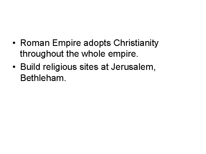  • Roman Empire adopts Christianity throughout the whole empire. • Build religious sites