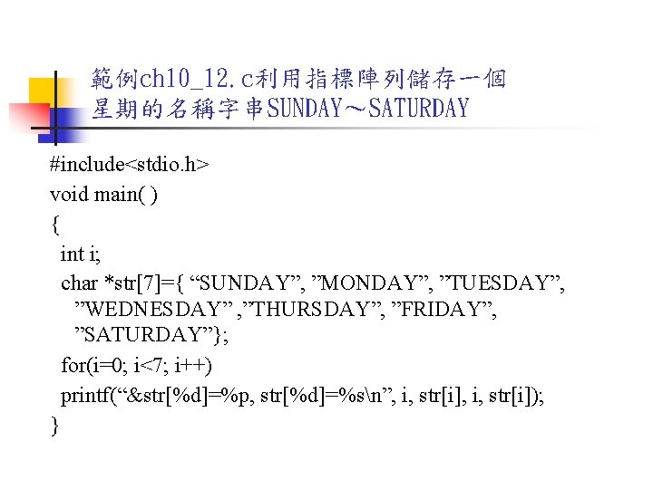 範例ch 10_12. c利用指標陣列儲存一個 星期的名稱字串SUNDAY～SATURDAY #include<stdio. h> void main( ) { int i; char *str[7]={