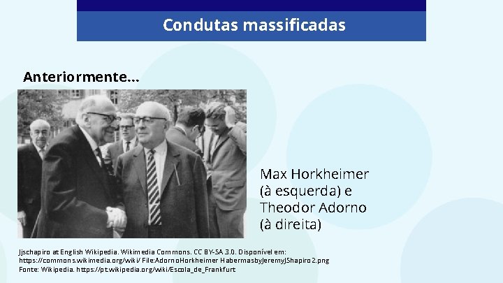 Condutas massificadas Anteriormente… Max Horkheimer (à esquerda) e Theodor Adorno (à direita) Jjschapiro at