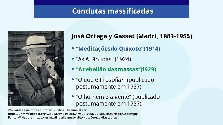 Condutas massificadas José Ortega y Gasset (Madri, 1883 -1955) • “Meditaçõesdo Quixote”(1914) • “As