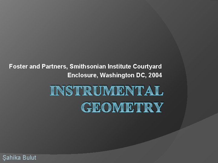 Foster and Partners, Smithsonian Institute Courtyard Enclosure, Washington DC, 2004 INSTRUMENTAL GEOMETRY Şahika Bulut