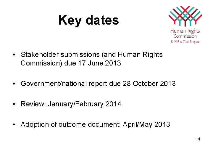 Key dates • Stakeholder submissions (and Human Rights Commission) due 17 June 2013 •