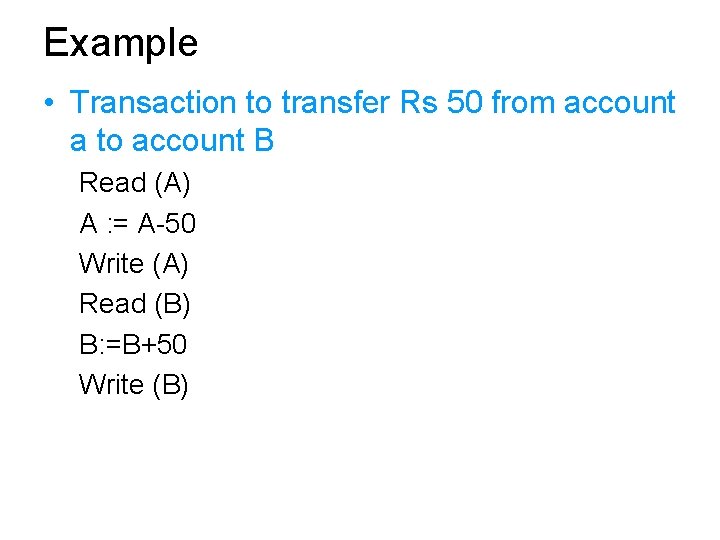 Example • Transaction to transfer Rs 50 from account a to account B Read