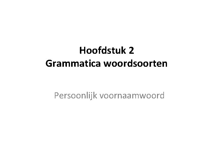 Hoofdstuk 2 Grammatica woordsoorten Persoonlijk voornaamwoord 