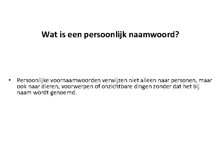 Wat is een persoonlijk naamwoord? • Persoonlijke voornaamwoorden verwijzen niet alleen naar personen, maar