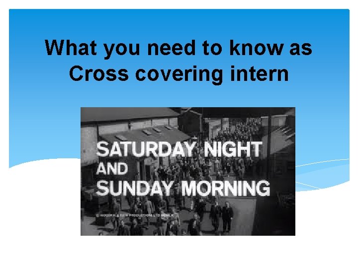 What you need to know as Cross covering intern 