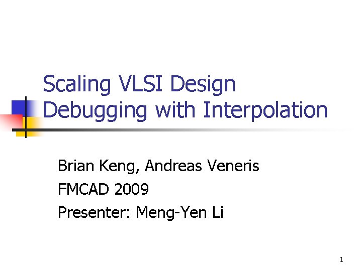 Scaling VLSI Design Debugging with Interpolation Brian Keng, Andreas Veneris FMCAD 2009 Presenter: Meng-Yen