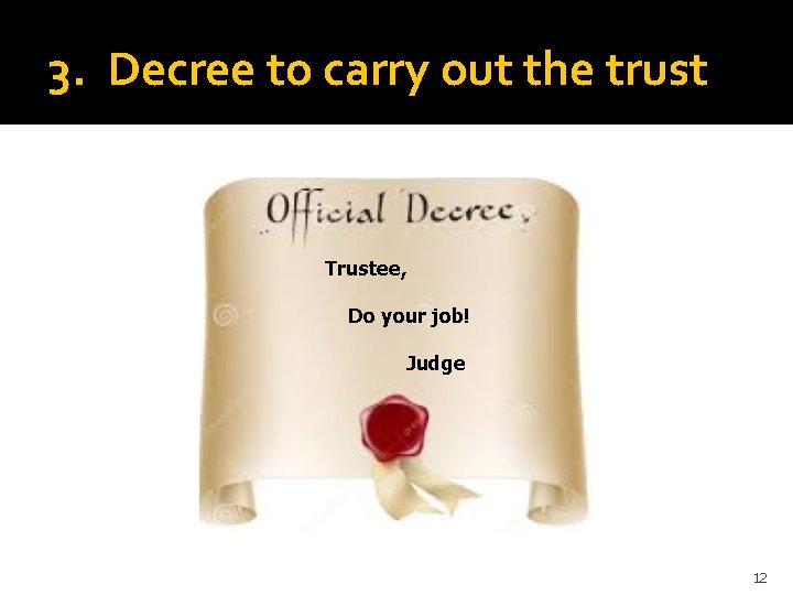 3. Decree to carry out the trust Trustee, Do your job! Judge 12 
