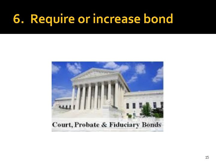 6. Require or increase bond 15 