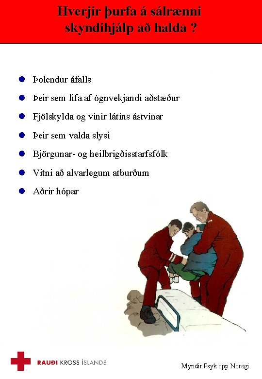 Hverjir þurfa á sálrænni skyndihjálp að halda ? l Þolendur áfalls l Þeir sem