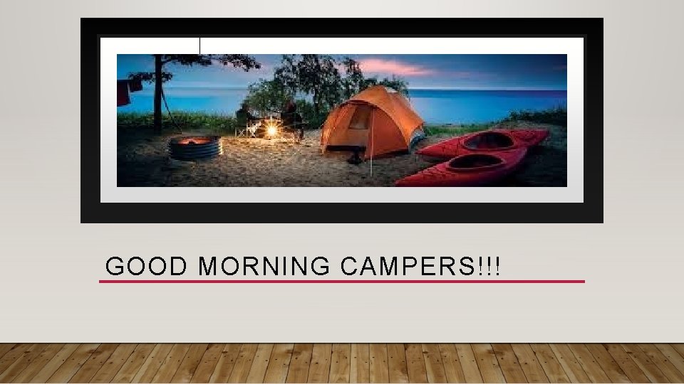 GOOD MORNING CAMPERS!!! GOOD MORNING CAMPERS!!!