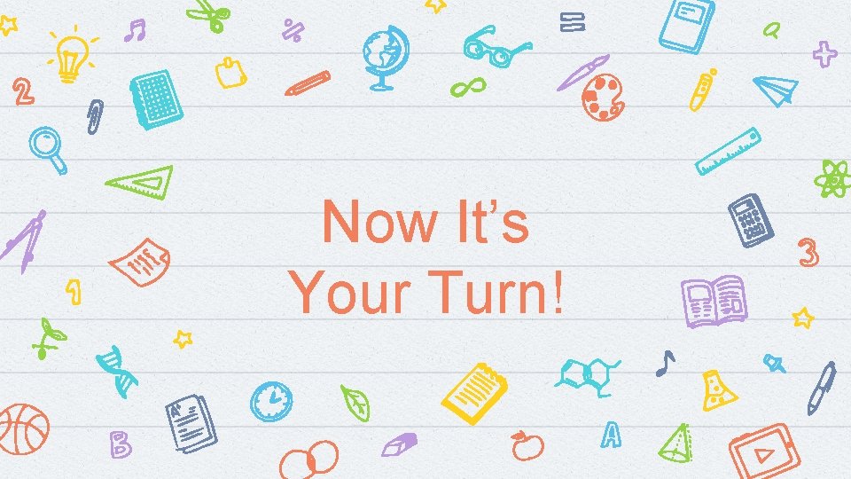 Now It’s Your Turn! Now It’s Your Turn!